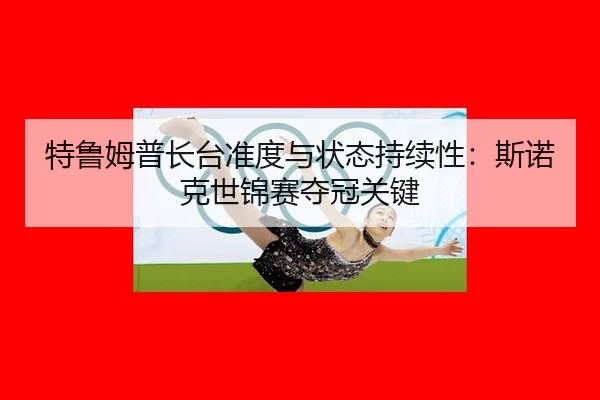 te-lu-mu-pu-zhang-tai-zhun-du-yu-zhuang-tai-chi-xu-xing-si-nuo-ke-shi-jin-sai-duo-guan-guan-jian-2-575.jpg