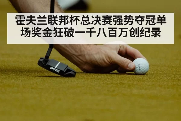 霍夫兰联邦杯总决赛强势夺冠单场奖金狂破一千八百万创纪录