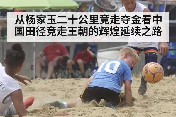 从杨家玉二十公里竞走夺金看中国田径竞走王朝的辉煌延续之路