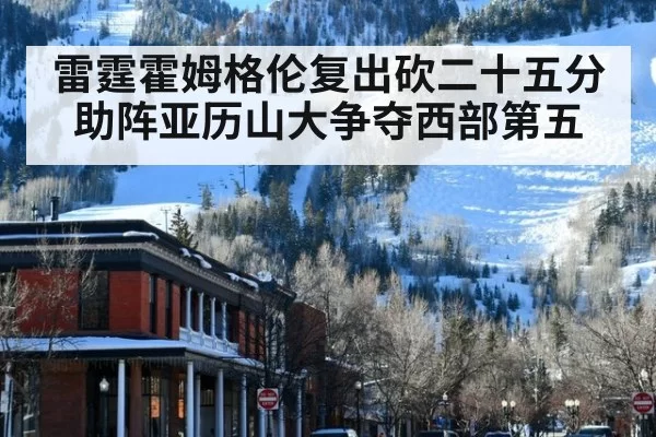 雷霆霍姆格伦复出砍二十五分助阵亚历山大争夺西部第五