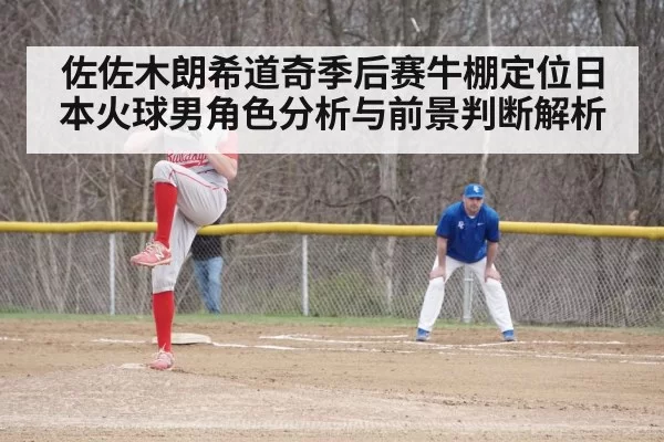 佐佐木朗希道奇季后赛牛棚定位日本火球男角色分析与前景判断解析