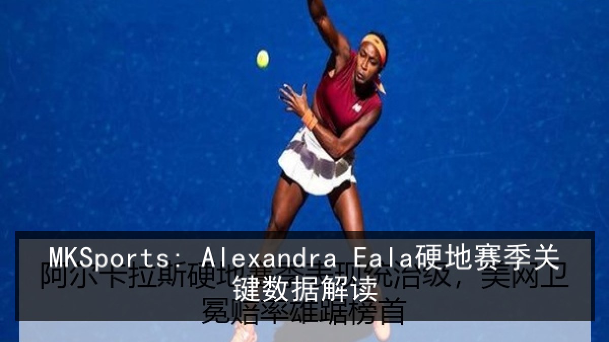 MKSports: Alexandra Eala硬地赛季关键数据解读 MKSports: Alexandra Eala硬地赛季关键数据解读